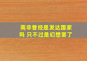 南非曾经是发达国家吗 只不过是幻想罢了